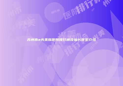 苏州市e光美肤医院排行榜及擅长医生介绍
