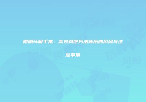 腰腹环吸手术：高效减肥方法背后的风险与注意事项