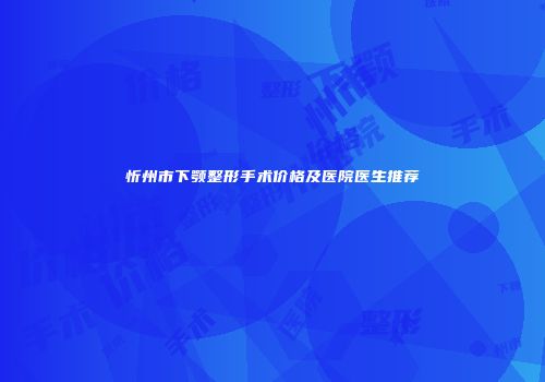 忻州市下颚整形手术价格及医院医生推荐