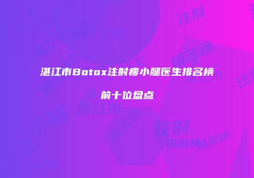 湛江市Botox注射瘦小腿医生排名榜前十位盘点