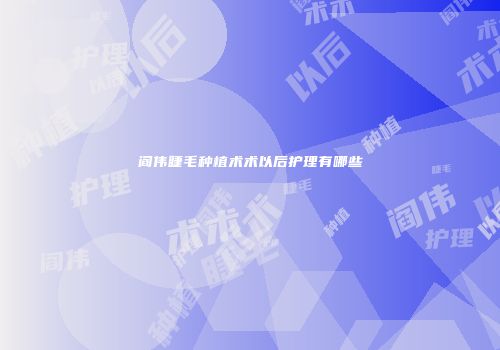 阎伟睫毛种植术术以后护理有哪些
