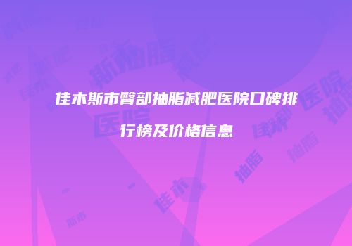 佳木斯市臀部抽脂减肥医院口碑排行榜及价格信息