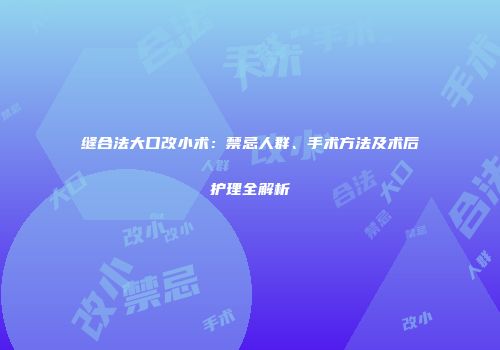 缝合法大口改小术：禁忌人群、手术方法及术后护理全解析