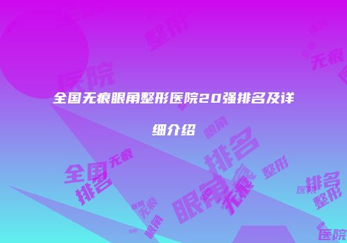 全国无痕眼角整形医院20强排名及详细介绍