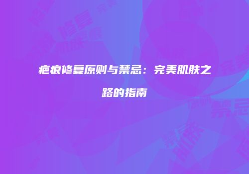 疤痕修复原则与禁忌：完美肌肤之路的指南