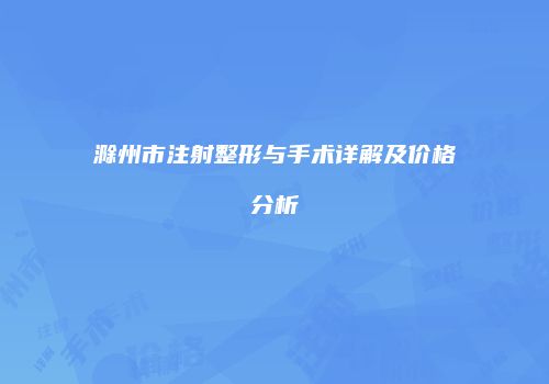 滁州市注射整形与手术详解及价格分析