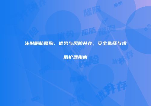 注射脂肪隆胸：优势与风险并存，安全选择与术后护理指南