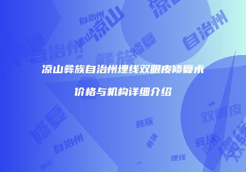 凉山彝族自治州埋线双眼皮修复术价格与机构详细介绍