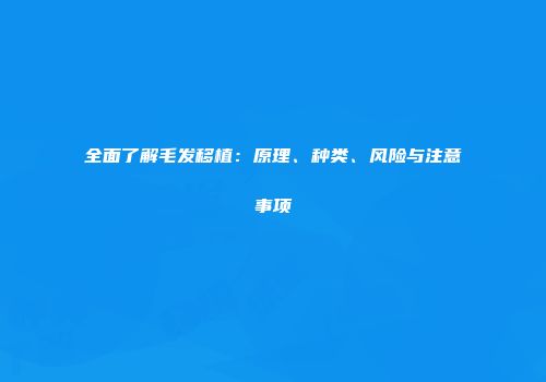 全面了解毛发移植：原理、种类、风险与注意事项
