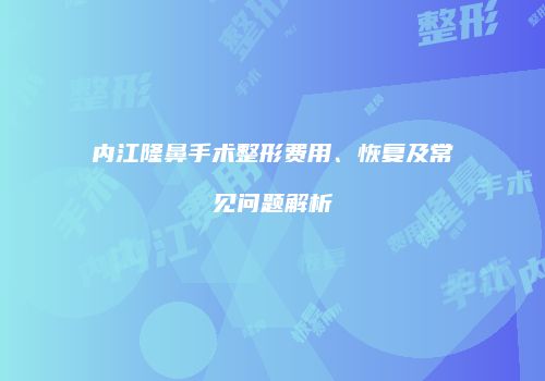 内江隆鼻手术整形费用、恢复及常见问题解析