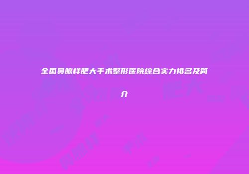 全国鼻腺样肥大手术整形医院综合实力排名及简介