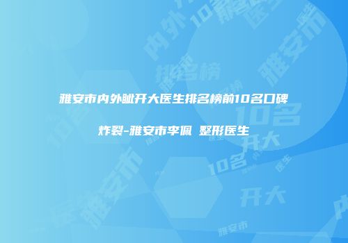 雅安市内外眦开大医生排名榜前10名口碑炸裂-雅安市李佩紜整形医生