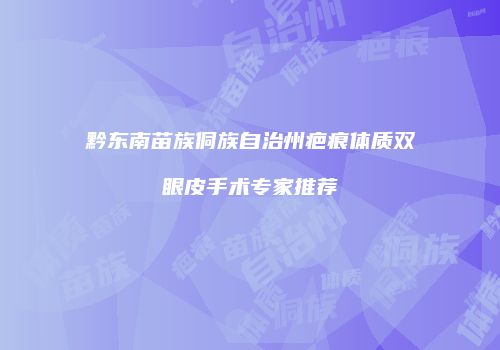 黔东南苗族侗族自治州疤痕体质双眼皮手术专家推荐