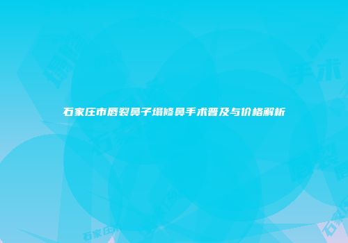 石家庄市唇裂鼻子塌修鼻手术普及与价格解析
