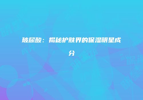 玻尿酸：揭秘护肤界的保湿明星成分
