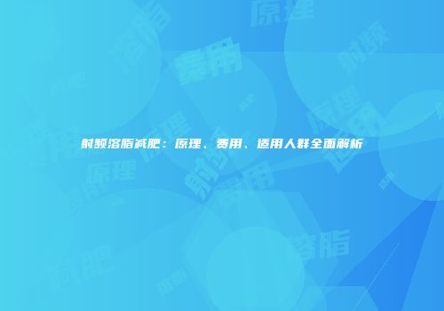 射频溶脂减肥：原理、费用、适用人群全面解析