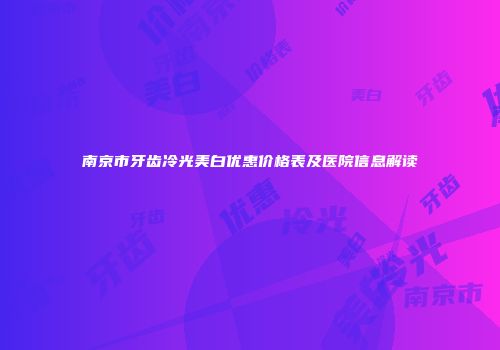南京市牙齿冷光美白优惠价格表及医院信息解读