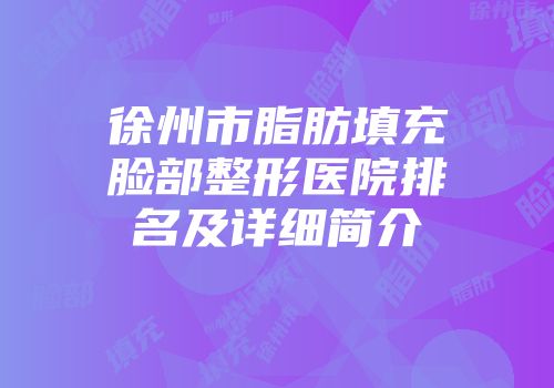 徐州市脂肪填充脸部整形医院排名及详细简介