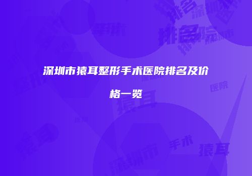 深圳市猿耳整形手术医院排名及价格一览