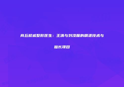 商丘权威整形医生：王涛与刘凌雁的精湛技术与擅长项目