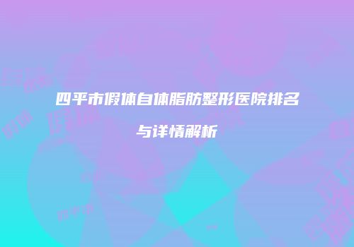 四平市假体自体脂肪整形医院排名与详情解析