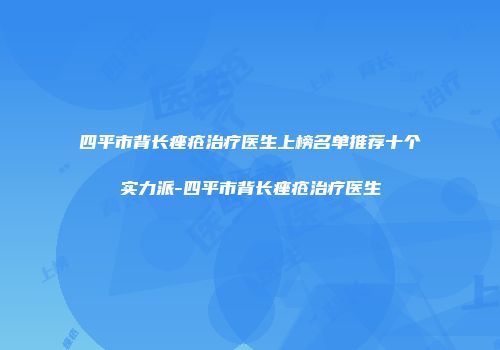 四平市背长痤疮治疗医生上榜名单推荐十个实力派-四平市背长痤疮治疗医生