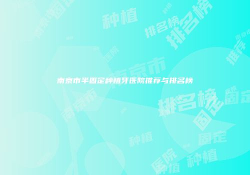 南京市半固定种植牙医院推荐与排名榜