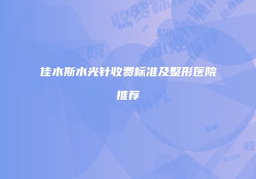 佳木斯水光针收费标准及整形医院推荐