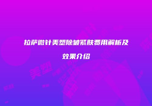 拉萨微针美塑除皱紧肤费用解析及效果介绍