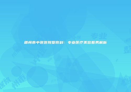 梧州市中医医院整形科：专业医疗美容服务解析