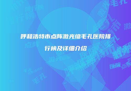 呼和浩特市点阵激光缩毛孔医院排行榜及详细介绍