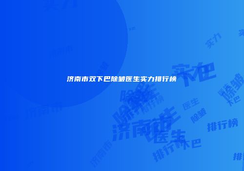 济南市双下巴除皱医生实力排行榜