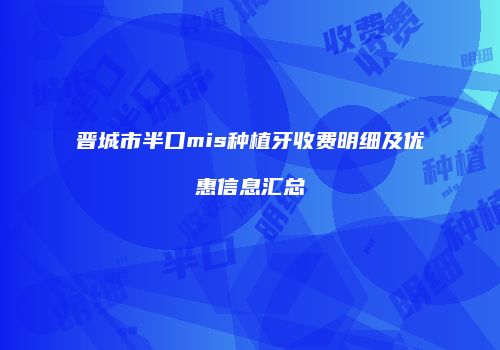 晋城市半口mis种植牙收费明细及优惠信息汇总