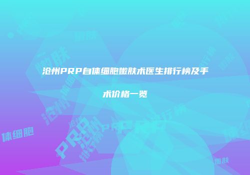 沧州PRP自体细胞嫩肤术医生排行榜及手术价格一览