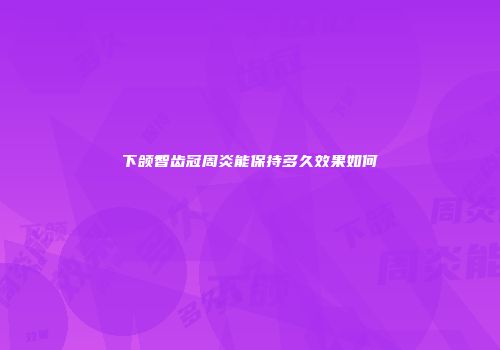 下颌智齿冠周炎能保持多久效果如何