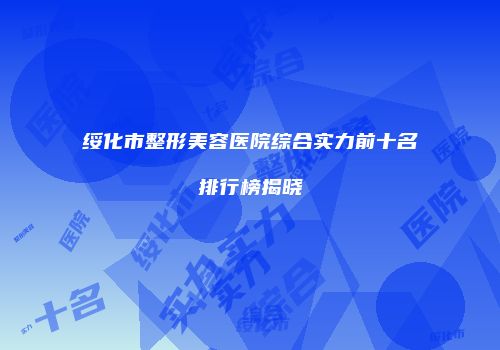 绥化市整形美容医院综合实力前十名排行榜揭晓