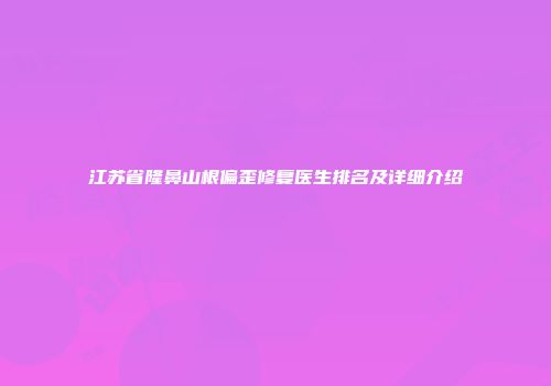 江苏省隆鼻山根偏歪修复医生排名及详细介绍