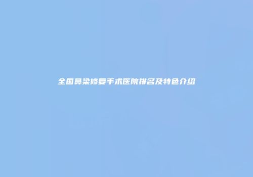 全国鼻梁修复手术医院排名及特色介绍