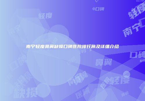 南宁轻度鼻翼缺损口碑医院排行榜及详细介绍