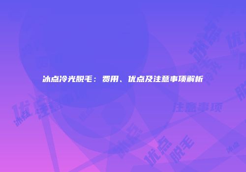 冰点冷光脱毛：费用、优点及注意事项解析