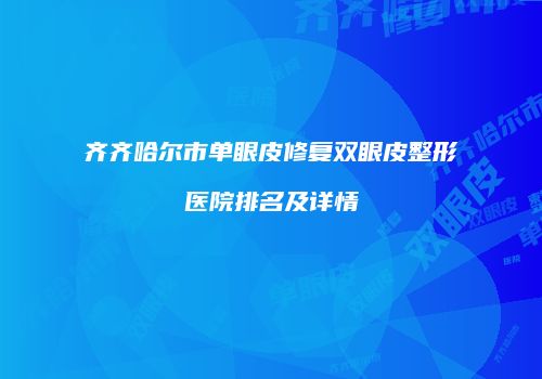 齐齐哈尔市单眼皮修复双眼皮整形医院排名及详情