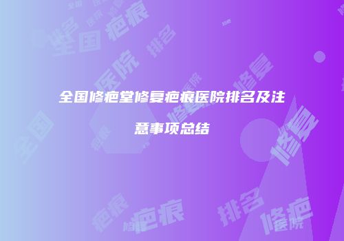 全国修疤堂修复疤痕医院排名及注意事项总结