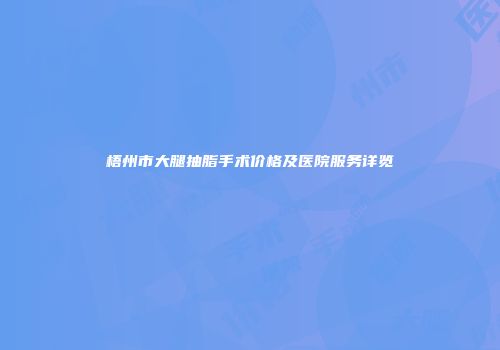 梧州市大腿抽脂手术价格及医院服务详览