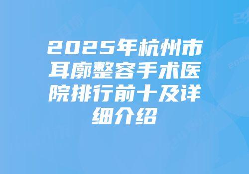 2025年杭州市耳廓整容手术医院排行前十及详细介绍