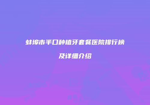 蚌埠市半口种植牙套餐医院排行榜及详细介绍
