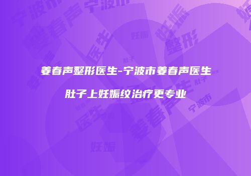 姜春声整形医生-宁波市姜春声医生肚子上妊娠纹治疗更专业