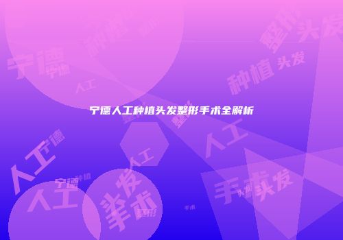 宁德人工种植头发整形手术全解析