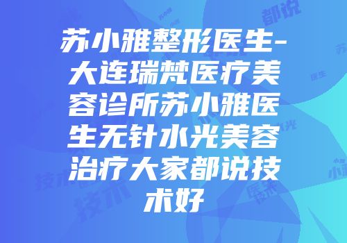 苏小雅整形医生-大连瑞梵医疗美容诊所苏小雅医生无针水光美容治疗大家都说技术好