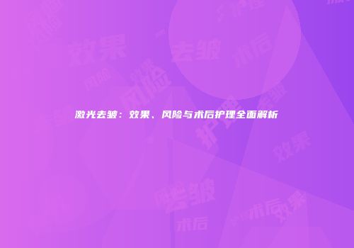 激光去皱：效果、风险与术后护理全面解析