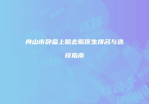舟山市卧蚕上睑去脂医生排名与选择指南
